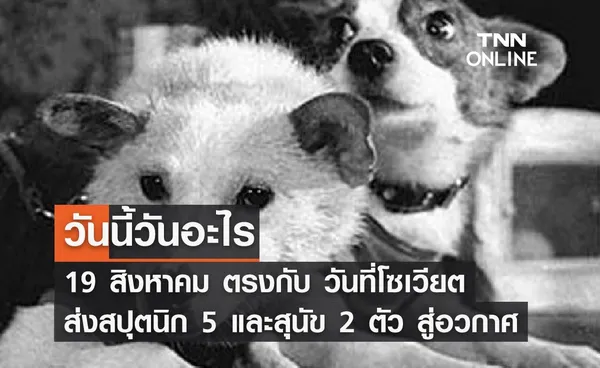 วันนี้วันอะไร 19 สิงหาคม ตรงกับ วันที่โซเวียตส่งสปุตนิก 5 พร้อมสุนัขอีก 2 ตัว ขึ้นสู่อวกาศ”