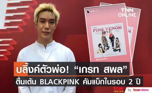 บลิ้งค์ตัวพ่อ เกรท สพล ตื่นเต้น BLACKPINK คัมแบ็กในรอบ2ปี