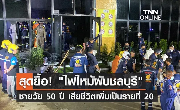 ไฟไหม้ผับชลบุรี ล่าสุดชายวัย 50 ปี เสียชีวิตเพิ่มเป็นรายที่ 20