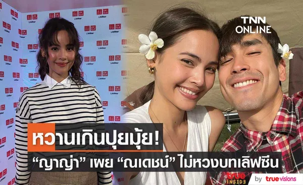 ญาญ่า อุรัสยา เผย ณเดชน์ ไม่หวงบทเลิฟซีน รับส่งรูปให้สกรีนก่อนลงโซเชียล