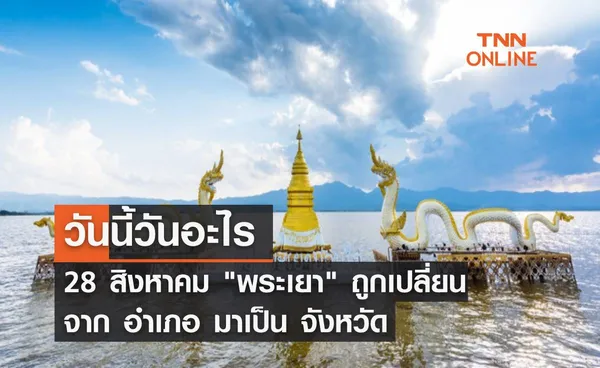 วันนี้วันอะไร 28 สิงหาคม พระเยา ถูกยกฐานะจาก 'อำเภอ' เป็น 'จังหวัด'