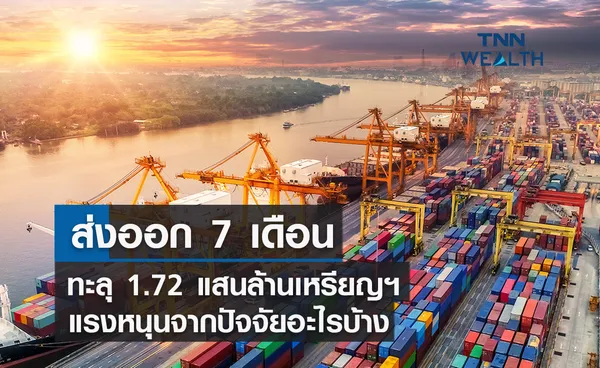 ส่งออก 7 เดือนทะลุ 1.72 แสนล้านเหรียญฯ แรงหนุนจากปัจจัยอะไรบ้าง