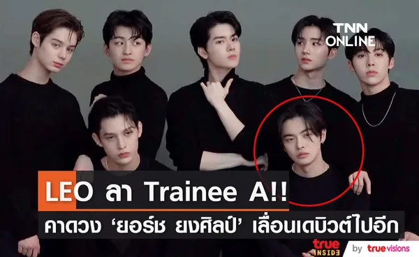 LEO ลา Trainee A!! คาด ‘ยอร์ช ยงศิลป์’ และเพื่อนร่วมวงเลื่อนเดบิวต์ออกไปอีก