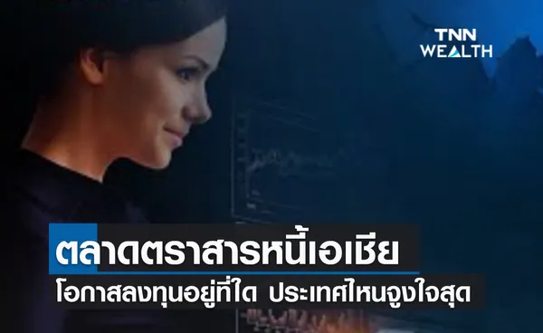 (คลิป) ตลาดตราสารหนี้เอเชีย โอกาสลงทุนอยู่ที่ใด ประเทศไหนจูงใจสุด