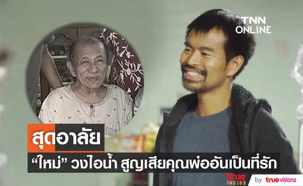 สุดเศร้า ใหม่ วงไอน้ำ สูญเสียคุณพ่ออันเป็นที่รัก