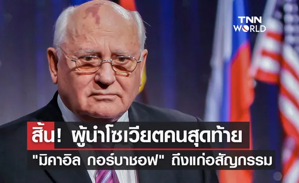 สิ้น! มิคาอิล กอร์บาชอฟ ผู้นำโซเวียตคนสุดท้าย ถึงแก่อสัญกรรมในวัย 91 ปี