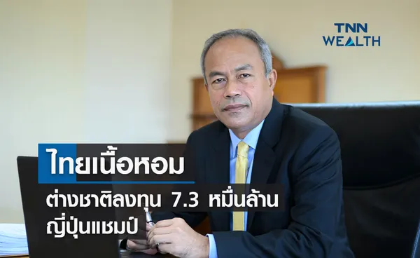 ไทยเนื้อหอม 7 เดือนต่างชาติลงทุนกว่า 7.3 หมื่นล้าน ญี่ปุ่นแชมป์