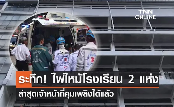 ระทึก! ไฟไหม้ 2 โรงเรียนย่านลาดพร้าว-ป้อมปราบฯ ล่าสุดคุมเพลิงได้แล้ว