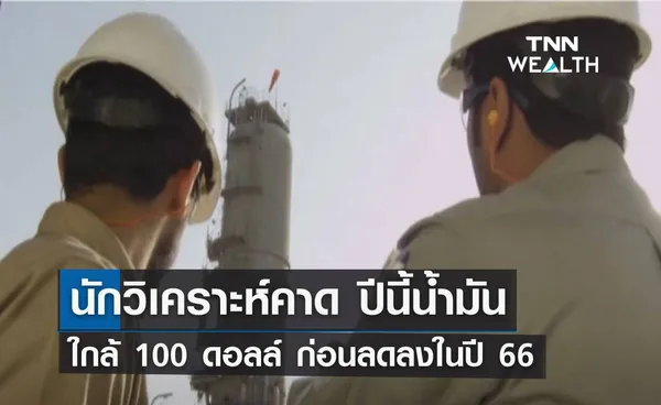 นักวิเคราะห์คาด ปีนี้น้ำมันทรงตัวใกล้ 100 ดอลล์ ก่อนลดลงในปี 66