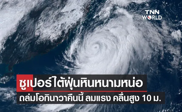 พายุไต้ฝุ่น หินหนามหน่อ จ่อถล่มโอกินาวาคืนนี้ ลมกระโชกแรง คลื่นสูง 10 ม.