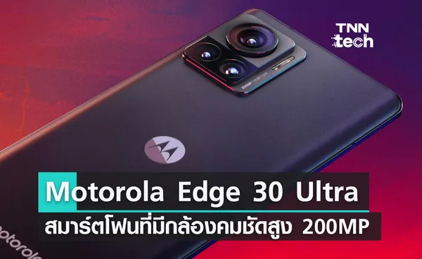 เปิดตัว Motorola Edge 30 Ultra สมาร์ตโฟนเครื่องแรกของโลกที่มีกล้องคมชัดสูง 200MP