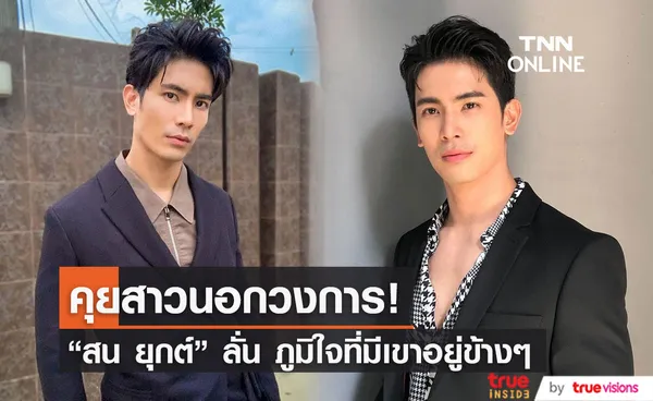 สน ยุกต์ รับคุยสาวนอกวงการ  ลั่น ภูมิใจที่มีเขาอยู่ข้างๆ