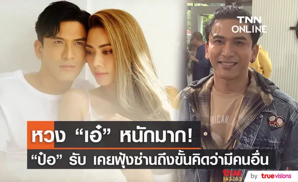 ป๋อ ณัฐวุฒิ รับหวง เอ๋ พรทิพย์ เผยเคยฟุ้งซ่านถึงขั้นคิดว่าภรรยามีคนอื่น (มีคลิป)