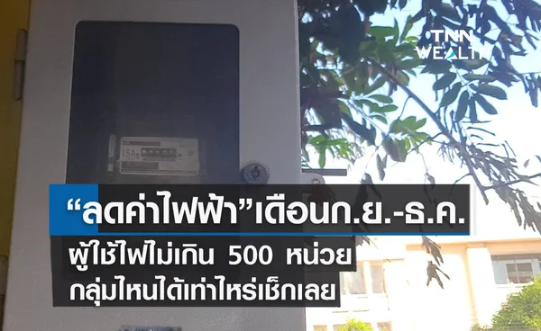 ลดค่าไฟฟ้า เดือนก.ย.-ธ.ค. ผู้ใช้ไฟไม่เกิน 500 หน่วยกลุ่มไหนได้เท่าไหร่เช็กเลย