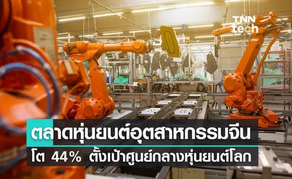 ตลาดหุ่นยนต์อุตสาหกรรมจีนโต 44% ตั้งเป้าศูนย์กลางเทคโนโลยีหุ่นยนต์โลก