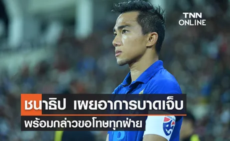 'ชนาธิป' เปิดเผยอาการบาดเจ็บ พร้อมกล่าวขอโทษทุกฝ่าย