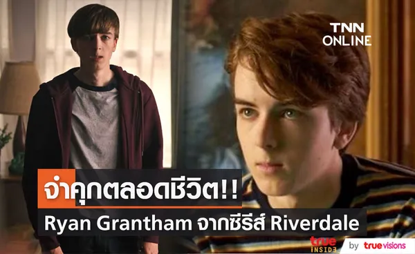 จำคุกตลอดชีวิต!! 'ไรอัน แกรนแธม’ จากซีรีส์ Riverdale ฐานฆาตกรรมมารดา