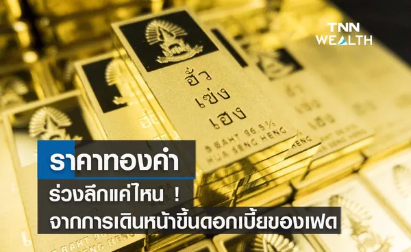  ราคาทองคำร่วงลึกแค่ไหน ! จากการเดินหน้าขึ้นดอกเบี้ยของเฟด