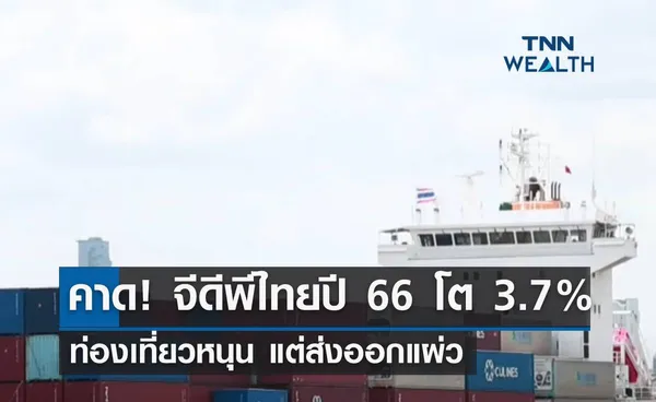 คาด! จีดีพีไทยปี 66 โตร้อยละ 3.7 ท่องเที่ยวหนุน แต่ส่งออกแผ่ว