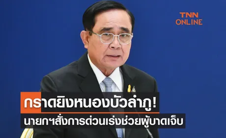 กราดยิงหนองบัวลําภู! นายกฯสั่งการด่วนให้เร่งช่วยผู้บาดเจ็บ