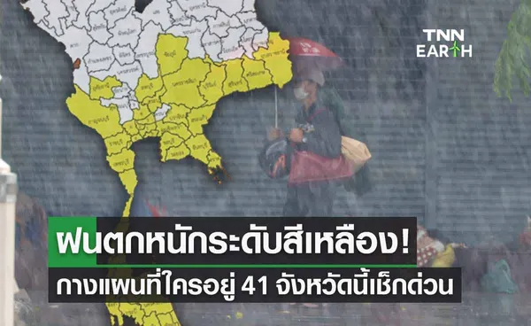 ฝนตกหนักระดับสีเหลือง! กางแผนที่ 41 จังหวัด เตรียมรับมือน้ำท่วม-น้ำป่า