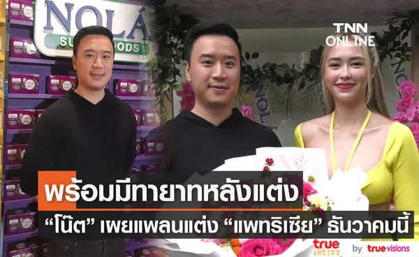 โน๊ต วิเศษ เผยแพลนแต่งงาน แพทริเซีย รับช่วงนี้รักหวานชื่น