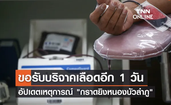 อัปเดตเหตุการณ์ กราดยิงหนองบัวลําภู รพ.เปิดรับบริจาคเลือดอีก 1 วัน