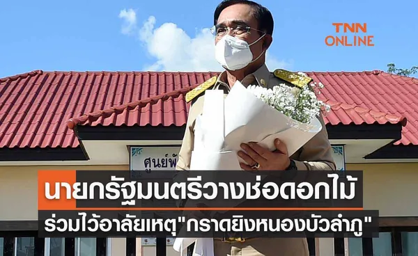 นายกรัฐมนตรี วางช่อดอกไม้ร่วมไว้อาลัยเหตุกราดยิงหนองบัวลำภู