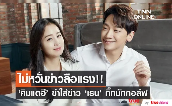 ไว้ใจสามี!! ‘คิมแตฮี’ ขำใส่ข่าวลือ ‘เรน’ ปันใจกิ๊กนักกอล์ฟสาวสวย