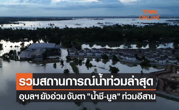 ข่าวน้ำท่วมวันนี้ อุบลฯ ยังอ่วม น้ำทะลักต่อเนื่อง จับตา น้ำชี-มูล ท่วมอีสาน