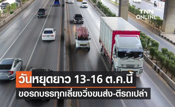 วันหยุดยาว! ขนส่งฯ ขอรถบรรทุกเลี่ยงวิ่งขนส่ง-ตีรถเปล่า 13-16 ต.ค.นี้