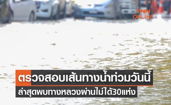 ตรวจสอบเส้นทางน้ำท่วมวันนี้ ล่าสุดพบทางหลวงผ่านไม่ได้ 30 แห่ง 