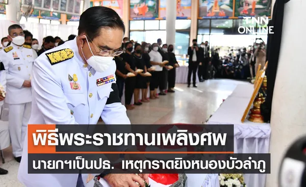 นายกฯเป็นประธาน พิธีพระราชทานเพลิงศพเหตุกราดยิงหนองบัวลำภู