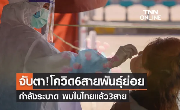 จับตา! โควิด 6 สายพันธุ์ย่อยกำลังระบาด พบในไทยแล้ว 3 สาย