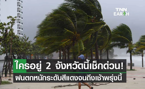 กางแผนที่สภาพอากาศ​ ‘ฝนตกหนักระดับสีแดง’ ใครอยู่ 2 จังหวัดนี้เช็กด่วน