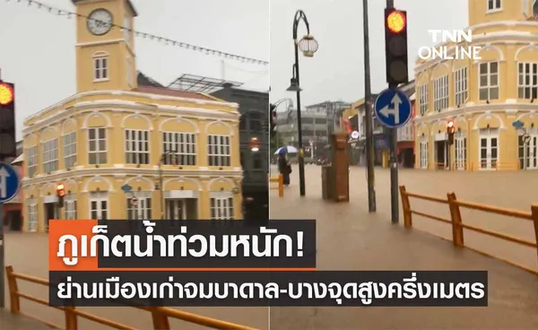 ฝนถล่ม! ภูเก็ตน้ำท่วมหนักย่านเมืองเก่า บางจุดสูงครึ่งเมตร