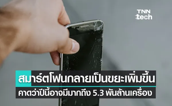 สมาร์ตโฟนกว่า 5.3 พันล้านเครื่องจะกลายเป็นขยะอิเล็กทรอนิกส์ และจะเพิ่มขึ้นเป็น 74 ล้านตันในปี 2030