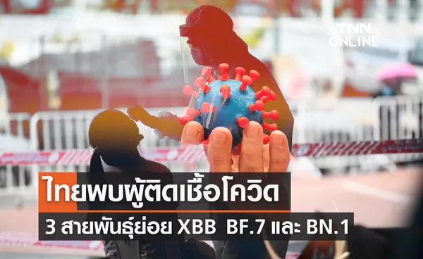 ไทยพบผู้ติดเชื้อโควิด-19 โอมิครอน 3 สายพันธุ์ย่อย XBB BF.7 และ BN.1