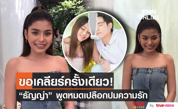 ธัญญ่า เคลียร์ชัดทุกประเด็น เรื่องความรัก 