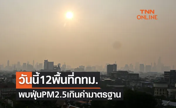 น่าห่วง! วันนี้ 12 พื้นที่ในเขตกทม.ฝุ่น PM2.5 เกินค่ามาตรฐาน