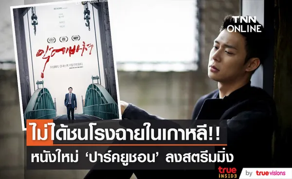 ไม่ได้ฉายในเกาหลี!! หนังใหม่ 'ปาร์คยูชอน' ปล่อยสตรีมแทนชนโรงภาพยนตร์