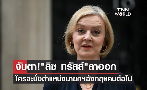 จับตา! ลิซ ทรัสส์ ลาออก ใครจะขึ้นนั่งเก้าอี้นายกรัฐมนตรีอังกฤษคนต่อไป