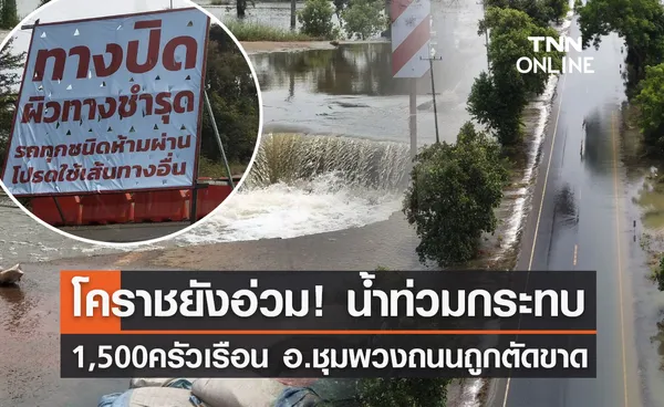 โคราชยังอ่วม! น้ำท่วมกระทบ 1,500 ครัวเรือน  ชุมพวงหนักสุดถนนถูกตัดขาด 