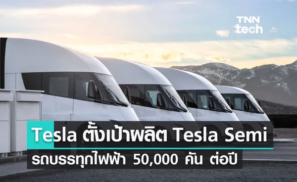 Tesla ตั้งเป้าผลิตรถบรรทุกพลังงานไฟฟ้า Tesla Semi มากกว่า 50,000 คัน ต่อปี