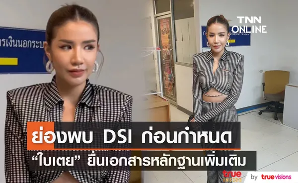 ใบเตย ย่องพบ DSI ก่อนกำหนด ยื่นเอกสารชี้แจงเพิ่มเติม ยืนยันบริสุทธิ์ใจ