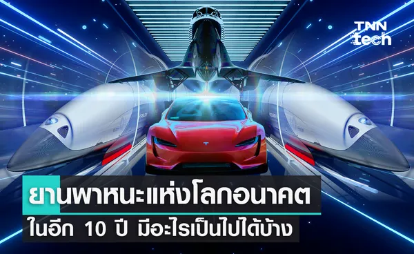 ยานพาหนะแห่งโลกอนาคตที่จะเกิดขึ้นในอีก 10 ปี มีอะไรเป็นไปได้บ้าง