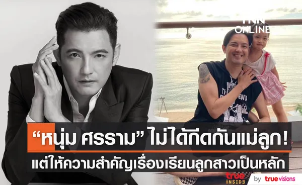 หนุ่ม ศรราม เปิดใจไม่ได้กีดกันอดีตภรรยากับลูกสาว หากอยากเจอต้องติดต่อให้ชัดเจน