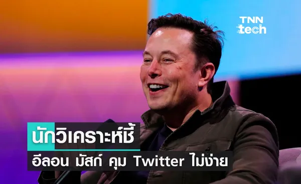 นักวิเคราะห์ชี้ อีลอน มัสก์เข้ากุมบังเหียน Twitter ไม่ง่าย