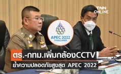 APEC 2022 ตร.-กทม.เพิ่มกล้อง CCTV ย้ำความปลอดภัยสูงสุด