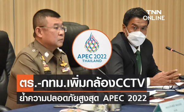 APEC 2022 ตร.-กทม.เพิ่มกล้อง CCTV ย้ำความปลอดภัยสูงสุด